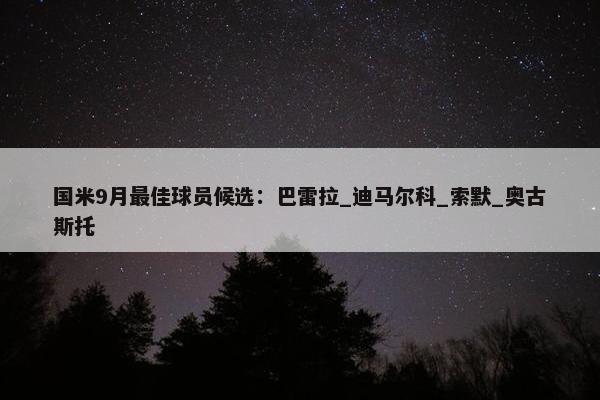 国米9月最佳球员候选：巴雷拉_迪马尔科_索默_奥古斯托