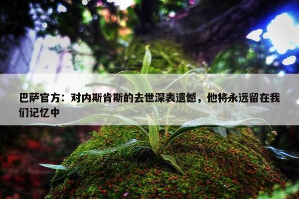 巴萨官方：对内斯肯斯的去世深表遗憾，他将永远留在我们记忆中