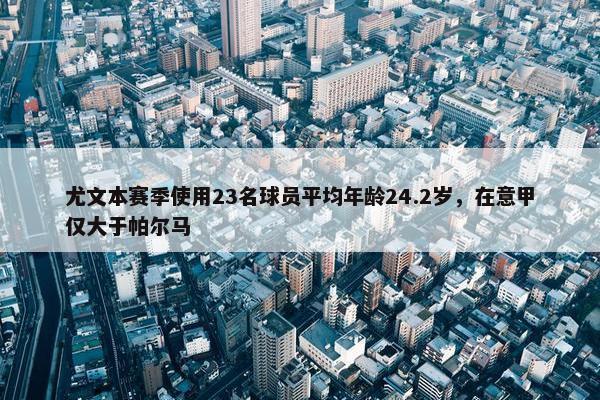 尤文本赛季使用23名球员平均年龄24.2岁，在意甲仅大于帕尔马