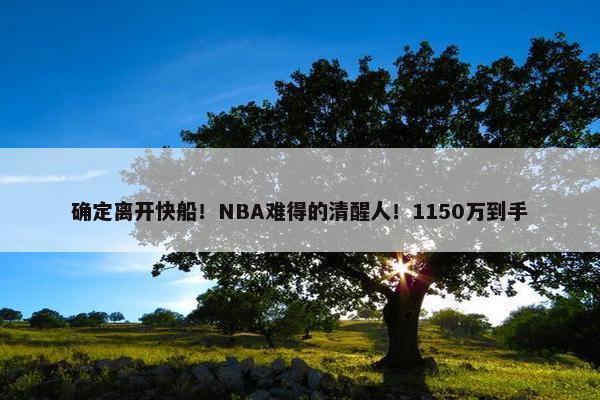 确定离开快船！NBA难得的清醒人！1150万到手