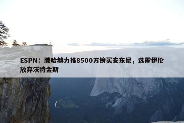 ESPN：滕哈赫力推8500万镑买安东尼，选霍伊伦放弃沃特金斯