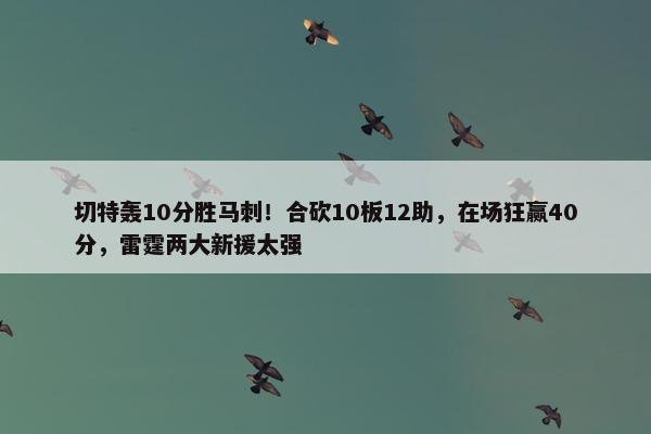 切特轰10分胜马刺！合砍10板12助，在场狂赢40分，雷霆两大新援太强