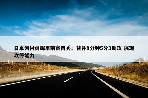 日本河村勇辉季前赛首秀：替补9分钟5分3助攻 展现攻传能力