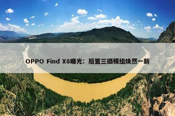 OPPO Find X8曝光：后置三摄模组焕然一新