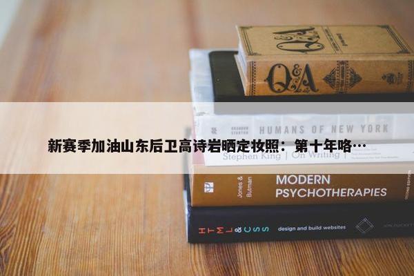 新赛季加油山东后卫高诗岩晒定妆照：第十年咯…