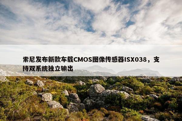 索尼发布新款车载CMOS图像传感器ISX038，支持双系统独立输出