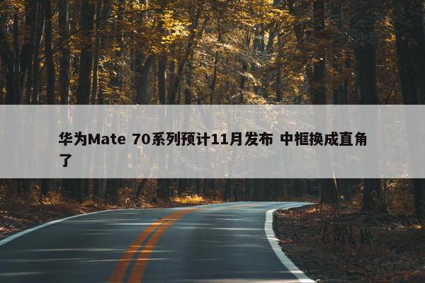 华为Mate 70系列预计11月发布 中框换成直角了