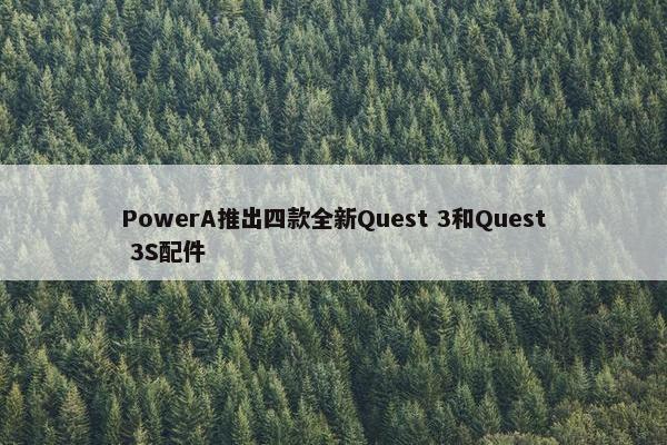 PowerA推出四款全新Quest 3和Quest 3S配件