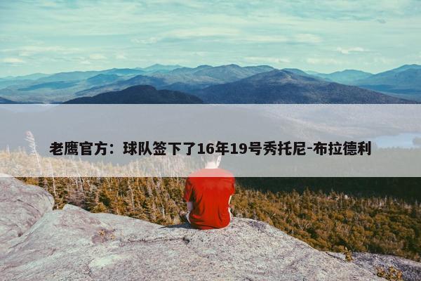 老鹰官方：球队签下了16年19号秀托尼-布拉德利