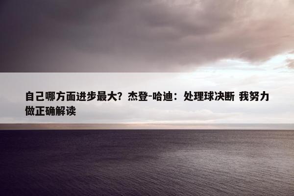 自己哪方面进步最大？杰登-哈迪：处理球决断 我努力做正确解读