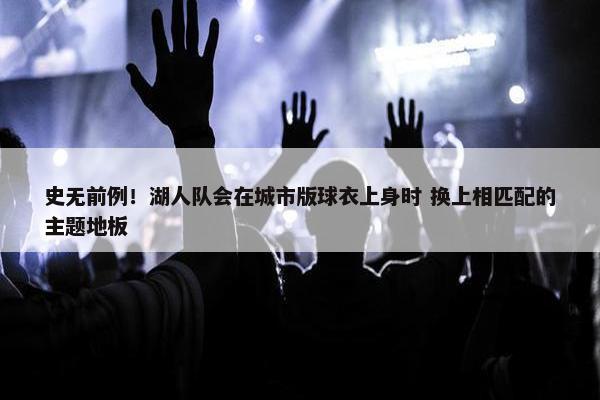 史无前例！湖人队会在城市版球衣上身时 换上相匹配的主题地板