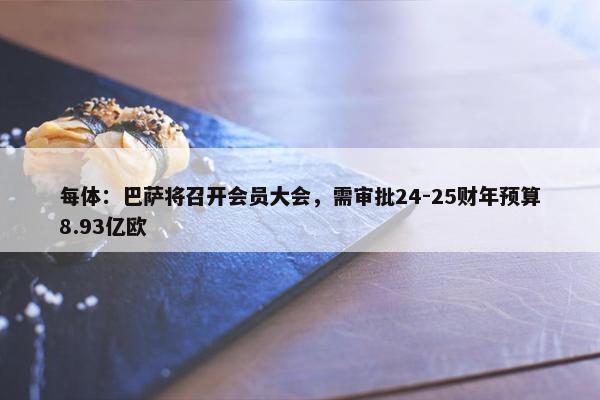 每体：巴萨将召开会员大会，需审批24-25财年预算8.93亿欧