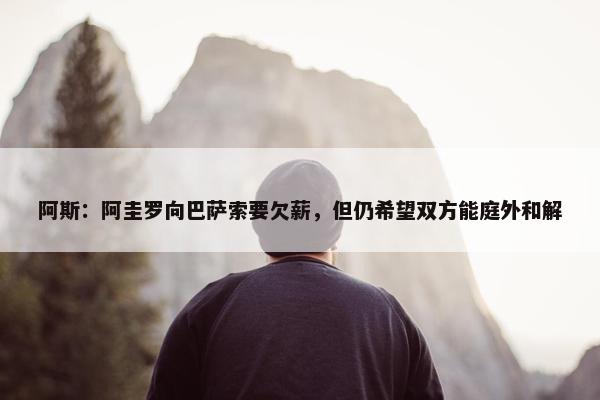 阿斯：阿圭罗向巴萨索要欠薪，但仍希望双方能庭外和解