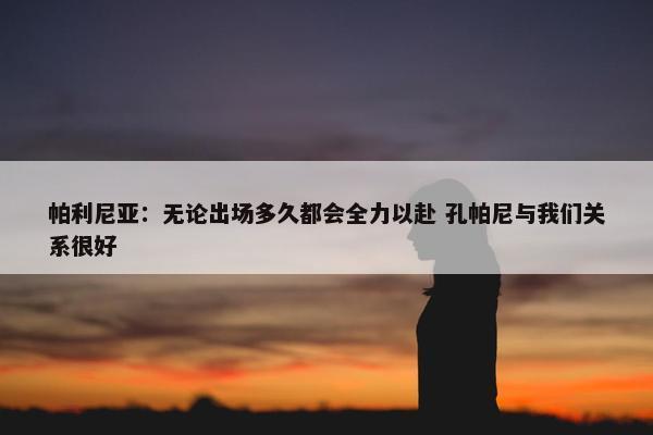 帕利尼亚：无论出场多久都会全力以赴 孔帕尼与我们关系很好