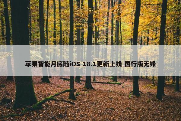 苹果智能月底随iOS 18.1更新上线 国行版无缘