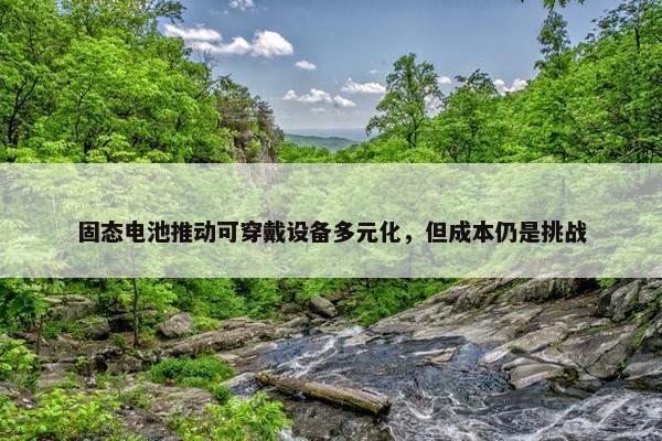 固态电池推动可穿戴设备多元化，但成本仍是挑战