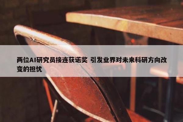 两位AI研究员接连获诺奖 引发业界对未来科研方向改变的担忧