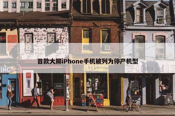 首款大屏iPhone手机被列为停产机型