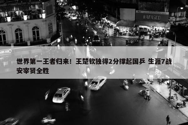 世界第一王者归来！王楚钦独得2分撑起国乒 生涯7战安宰贤全胜