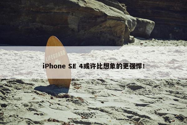 iPhone SE 4或许比想象的更强悍！