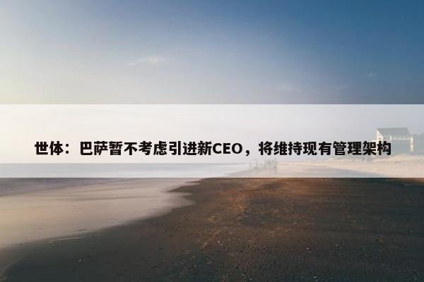 世体：巴萨暂不考虑引进新CEO，将维持现有管理架构