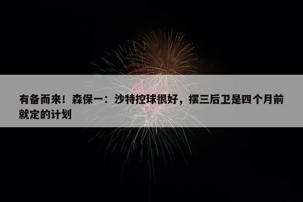 有备而来！森保一：沙特控球很好，摆三后卫是四个月前就定的计划