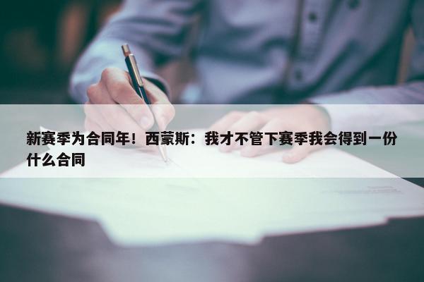 新赛季为合同年！西蒙斯：我才不管下赛季我会得到一份什么合同