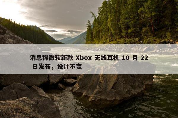 消息称微软新款 Xbox 无线耳机 10 月 22 日发布，设计不变