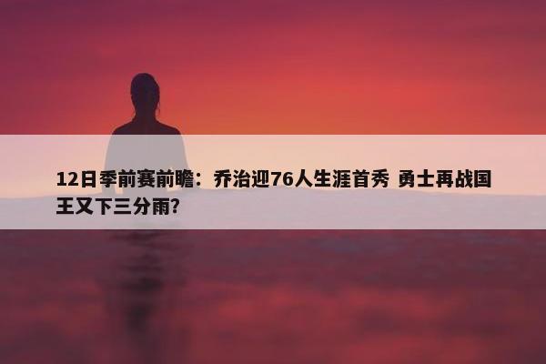 12日季前赛前瞻：乔治迎76人生涯首秀 勇士再战国王又下三分雨？