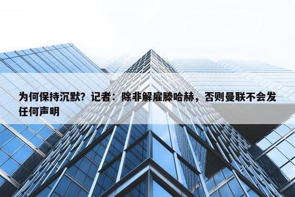 为何保持沉默？记者：除非解雇滕哈赫，否则曼联不会发任何声明