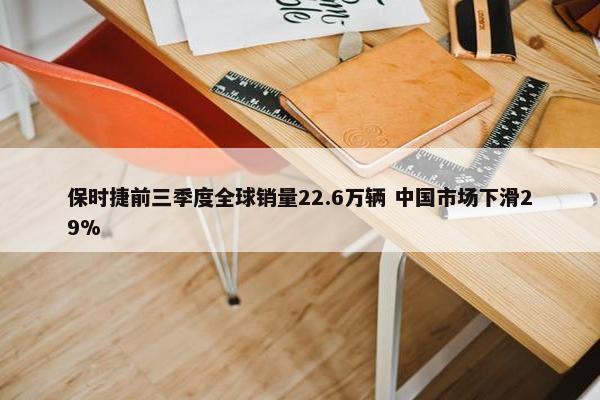 保时捷前三季度全球销量22.6万辆 中国市场下滑29%