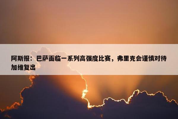 阿斯报：巴萨面临一系列高强度比赛，弗里克会谨慎对待加维复出