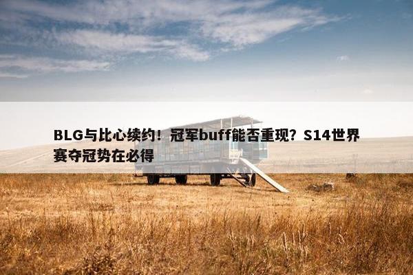 BLG与比心续约！冠军buff能否重现？S14世界赛夺冠势在必得