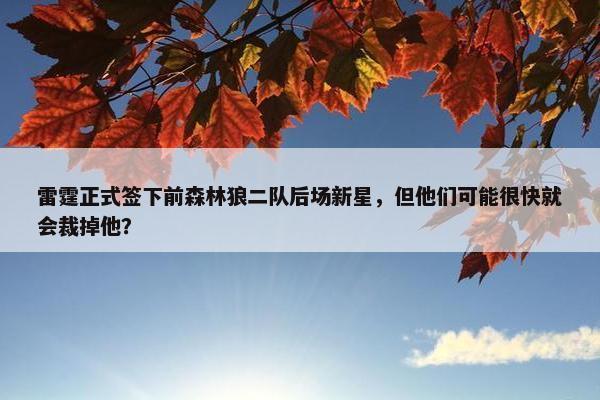 雷霆正式签下前森林狼二队后场新星，但他们可能很快就会裁掉他？