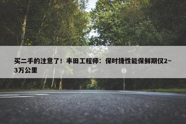 买二手的注意了！丰田工程师：保时捷性能保鲜期仅2~3万公里