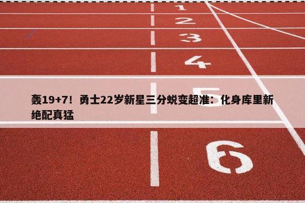 轰19+7！勇士22岁新星三分蜕变超准：化身库里新绝配真猛