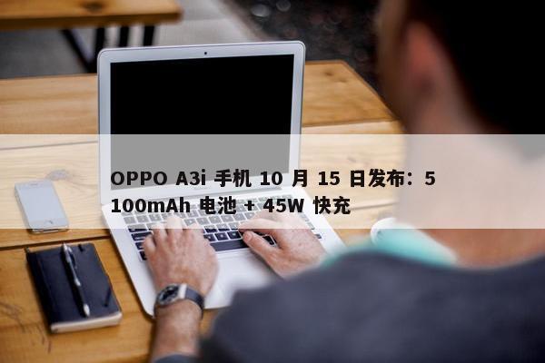 OPPO A3i 手机 10 月 15 日发布：5100mAh 电池 + 45W 快充