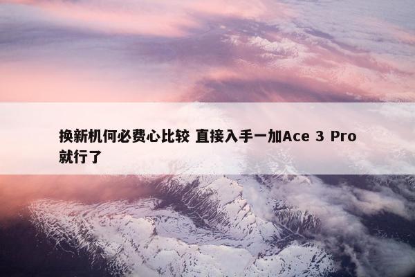 换新机何必费心比较 直接入手一加Ace 3 Pro就行了