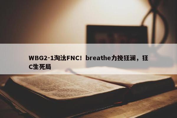 WBG2-1淘汰FNC！breathe力挽狂澜，狂C生死局