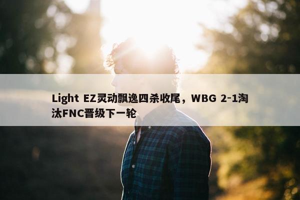 Light EZ灵动飘逸四杀收尾，WBG 2-1淘汰FNC晋级下一轮