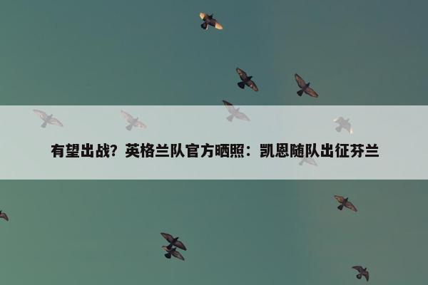 有望出战？英格兰队官方晒照：凯恩随队出征芬兰