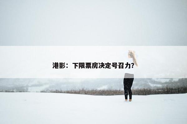 港影：下限票房决定号召力？