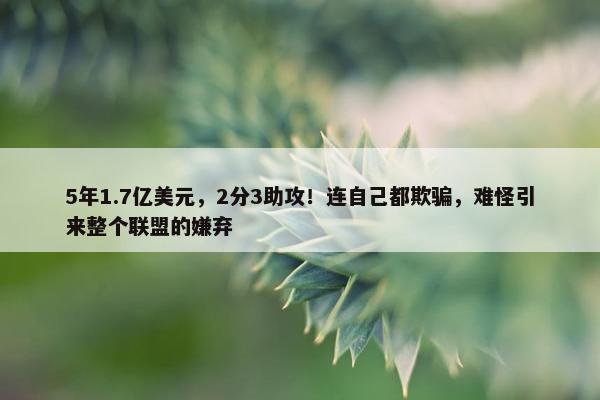 5年1.7亿美元，2分3助攻！连自己都欺骗，难怪引来整个联盟的嫌弃