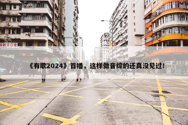 《有歌2024》首播，这样做音综的还真没见过！