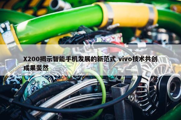 X200揭示智能手机发展的新范式 vivo技术共创成果斐然