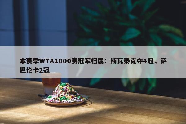 本赛季WTA1000赛冠军归属：斯瓦泰克夺4冠，萨巴伦卡2冠