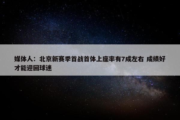 媒体人：北京新赛季首战首体上座率有7成左右 成绩好才能迎回球迷