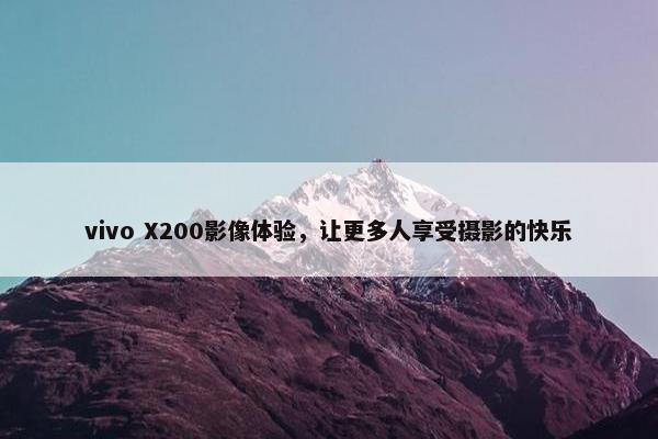 vivo X200影像体验，让更多人享受摄影的快乐