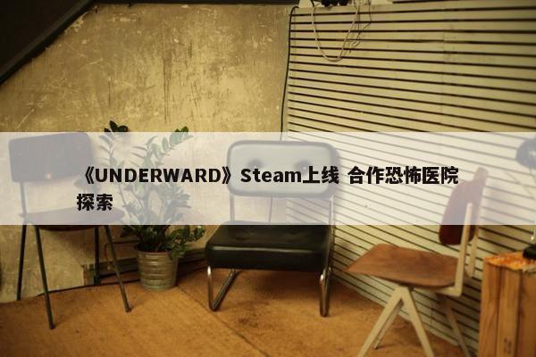 《UNDERWARD》Steam上线 合作恐怖医院探索