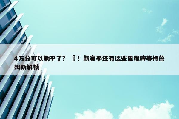 4万分可以躺平了？ ❌！新赛季还有这些里程碑等待詹姆斯解锁